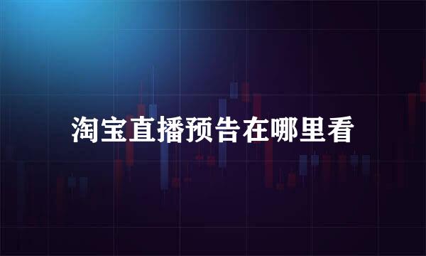 淘宝直播预告在哪里看
