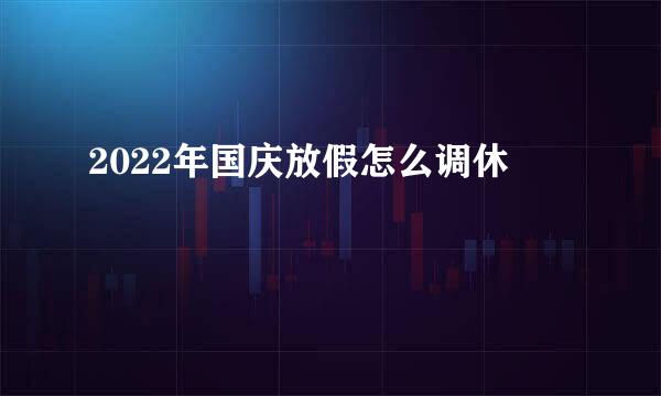 2022年国庆放假怎么调休