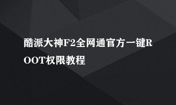 酷派大神F2全网通官方一键ROOT权限教程