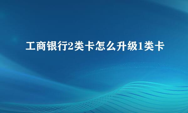 工商银行2类卡怎么升级1类卡