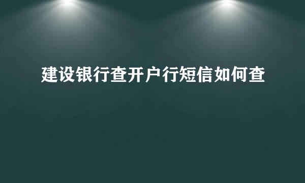 建设银行查开户行短信如何查