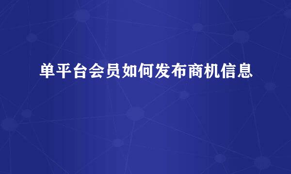 单平台会员如何发布商机信息