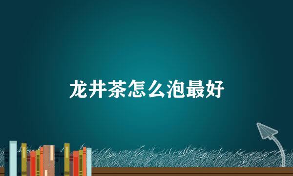 龙井茶怎么泡最好