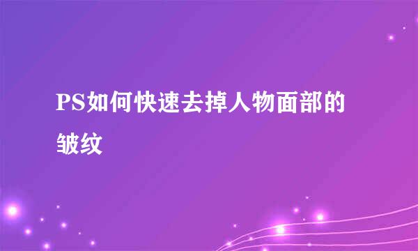 PS如何快速去掉人物面部的皱纹