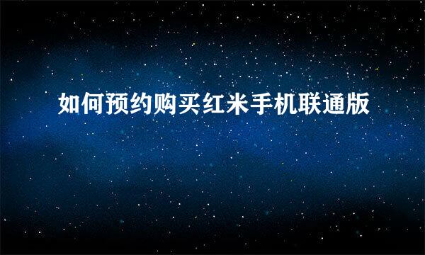 如何预约购买红米手机联通版