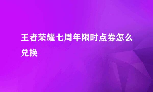 王者荣耀七周年限时点券怎么兑换