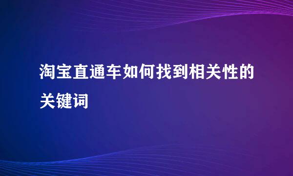 淘宝直通车如何找到相关性的关键词