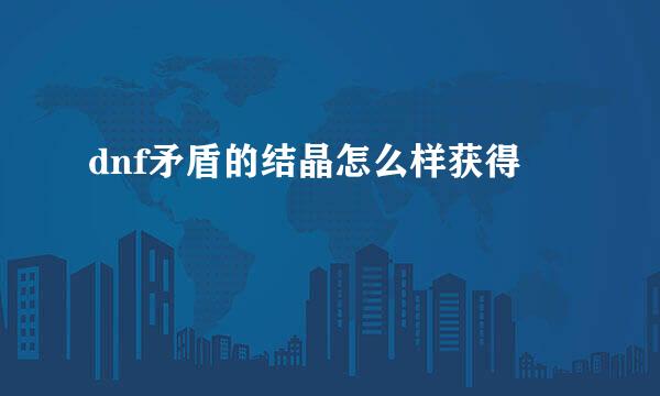 dnf矛盾的结晶怎么样获得