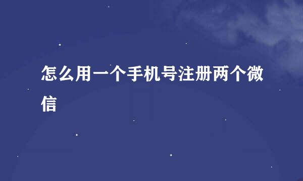 怎么用一个手机号注册两个微信