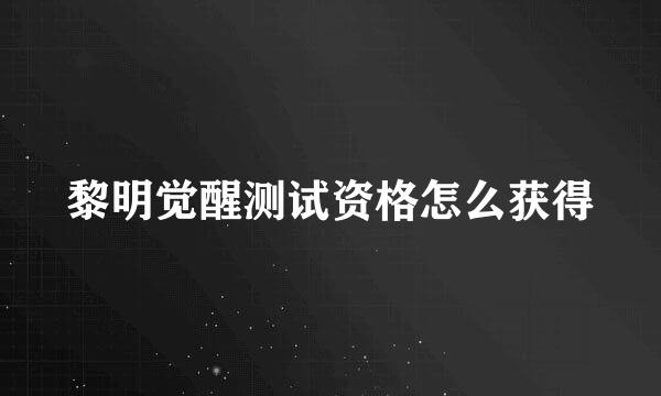 黎明觉醒测试资格怎么获得