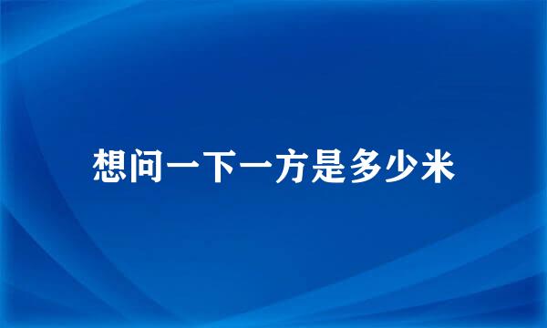 想问一下一方是多少米