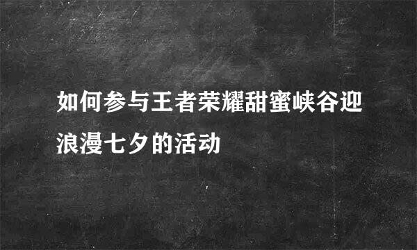 如何参与王者荣耀甜蜜峡谷迎浪漫七夕的活动