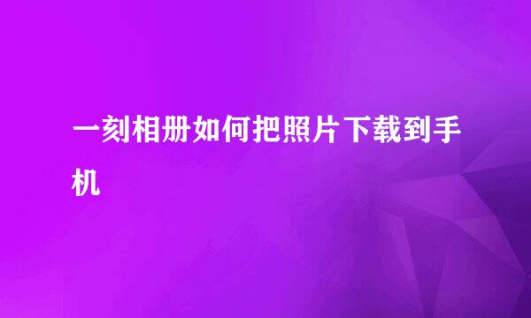 一刻相册如何把照片下载到手机