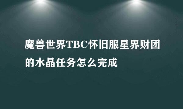 魔兽世界TBC怀旧服星界财团的水晶任务怎么完成