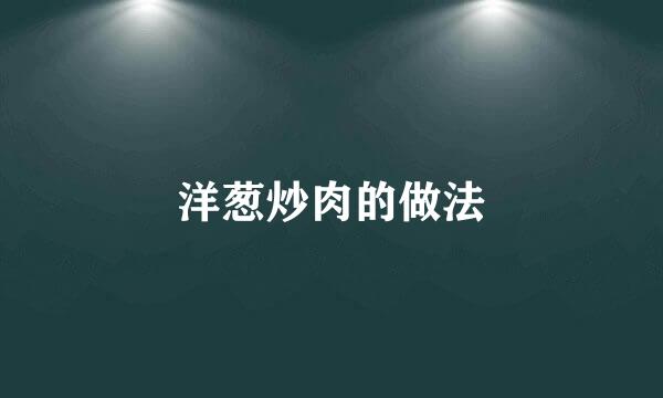 洋葱炒肉的做法