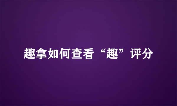 趣拿如何查看“趣”评分