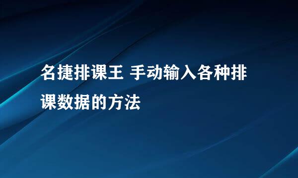 名捷排课王 手动输入各种排课数据的方法