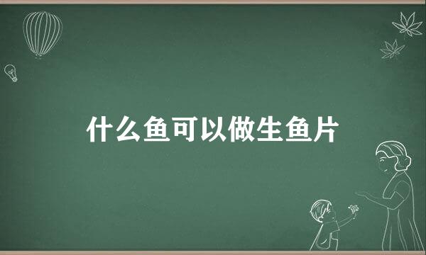什么鱼可以做生鱼片