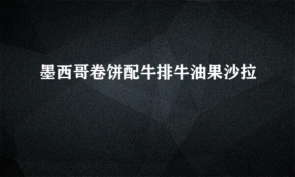 墨西哥卷饼配牛排牛油果沙拉