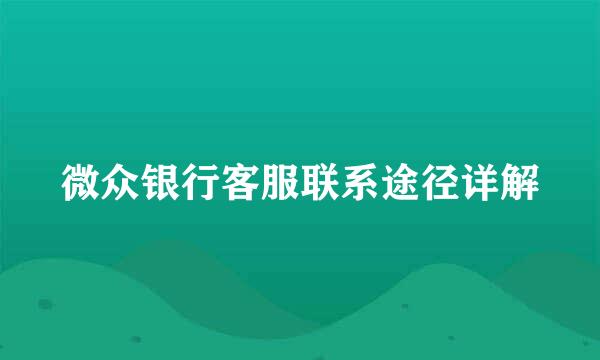 微众银行客服联系途径详解