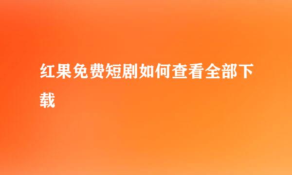 红果免费短剧如何查看全部下载