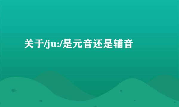 关于/ju:/是元音还是辅音