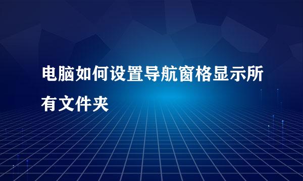 电脑如何设置导航窗格显示所有文件夹