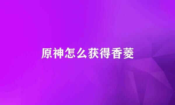 原神怎么获得香菱