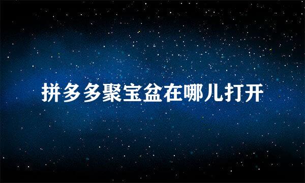 拼多多聚宝盆在哪儿打开