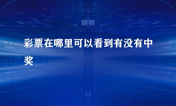 彩票在哪里可以看到有没有中奖