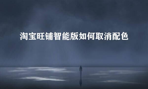 淘宝旺铺智能版如何取消配色