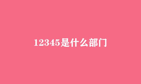 12345是什么部门