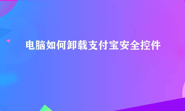 电脑如何卸载支付宝安全控件