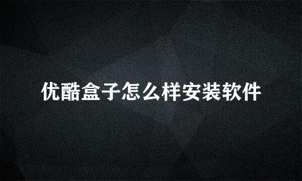 优酷盒子怎么样安装软件