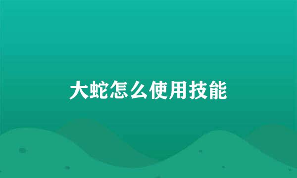 大蛇怎么使用技能