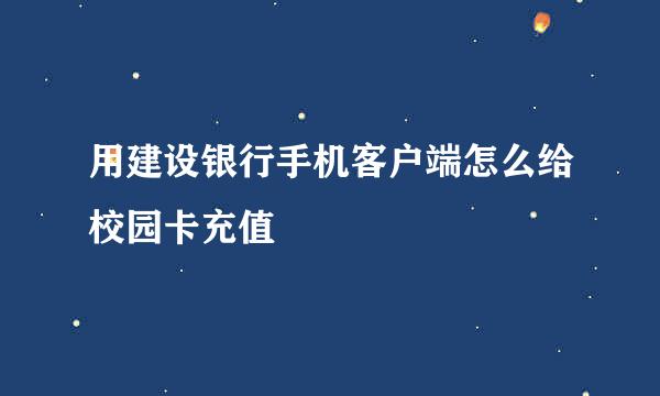 用建设银行手机客户端怎么给校园卡充值