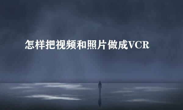 怎样把视频和照片做成VCR