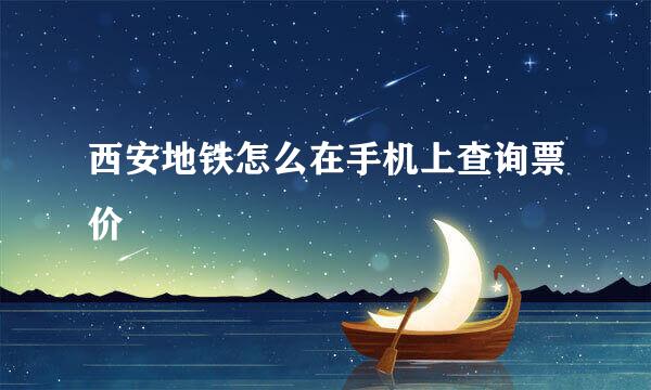 西安地铁怎么在手机上查询票价