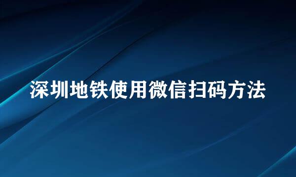 深圳地铁使用微信扫码方法