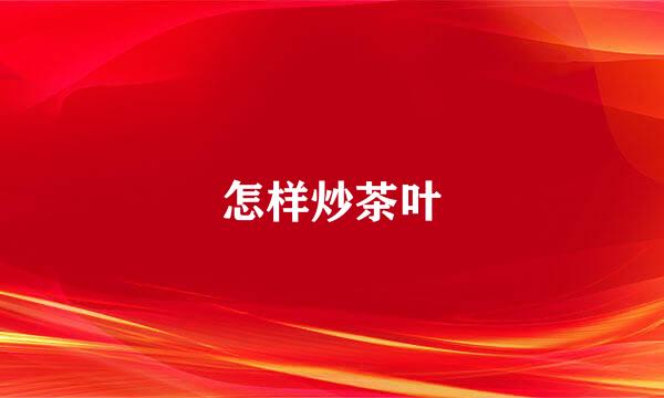 怎样炒茶叶