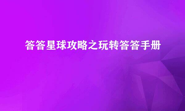 答答星球攻略之玩转答答手册