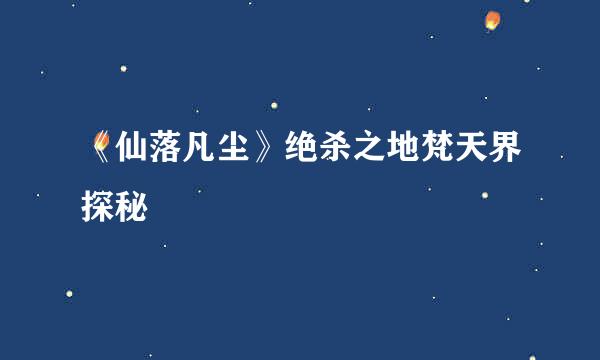 《仙落凡尘》绝杀之地梵天界探秘