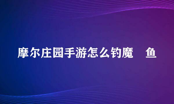 摩尔庄园手游怎么钓魔鳉鱼