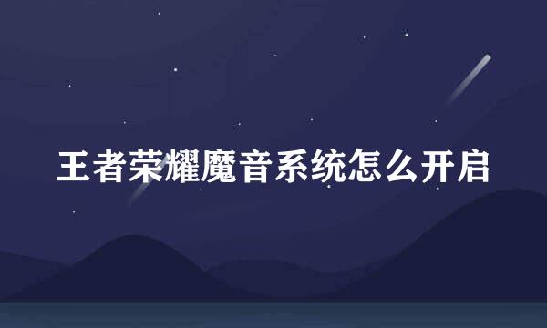 王者荣耀魔音系统怎么开启