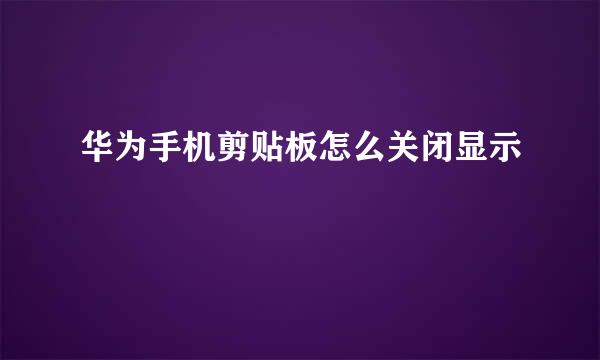 华为手机剪贴板怎么关闭显示