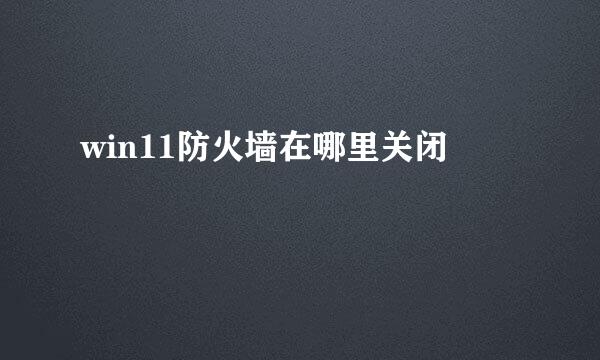 win11防火墙在哪里关闭