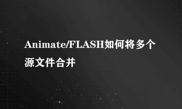 Animate/FLASH如何将多个源文件合并