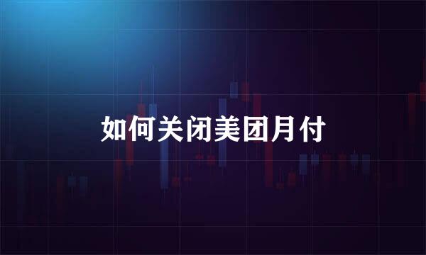 如何关闭美团月付