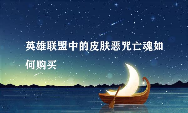 英雄联盟中的皮肤恶咒亡魂如何购买