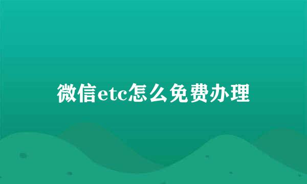 微信etc怎么免费办理